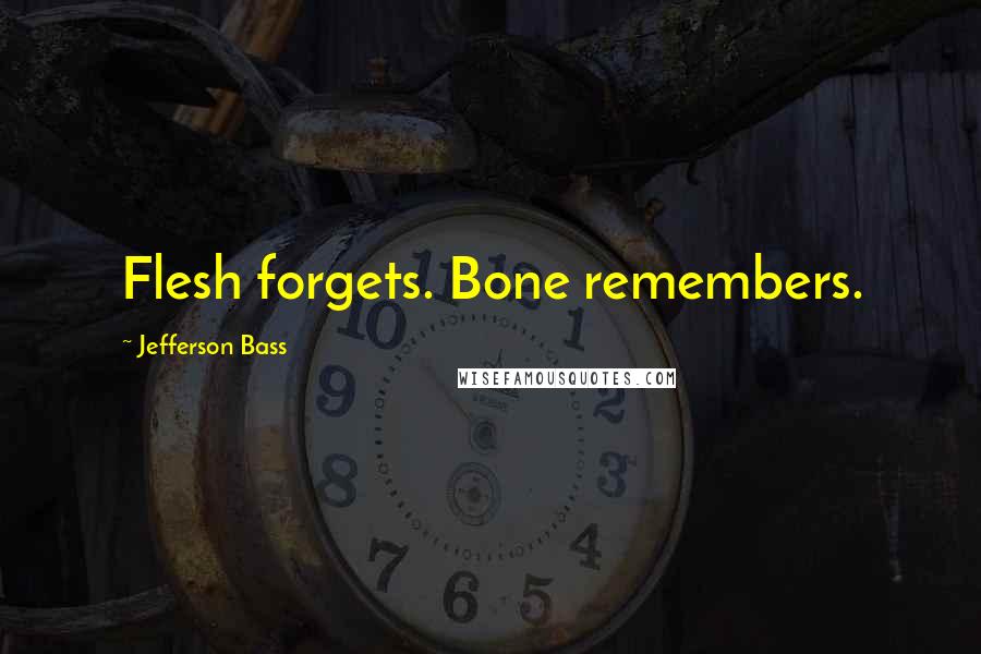Jefferson Bass Quotes: Flesh forgets. Bone remembers.