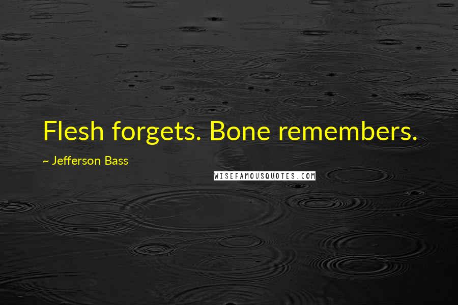 Jefferson Bass Quotes: Flesh forgets. Bone remembers.