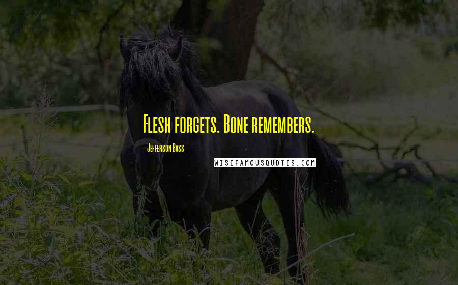 Jefferson Bass Quotes: Flesh forgets. Bone remembers.