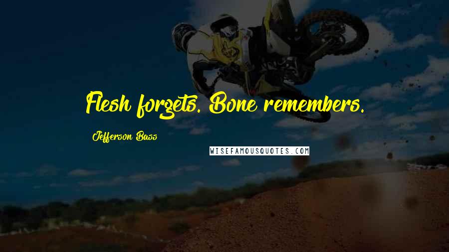 Jefferson Bass Quotes: Flesh forgets. Bone remembers.