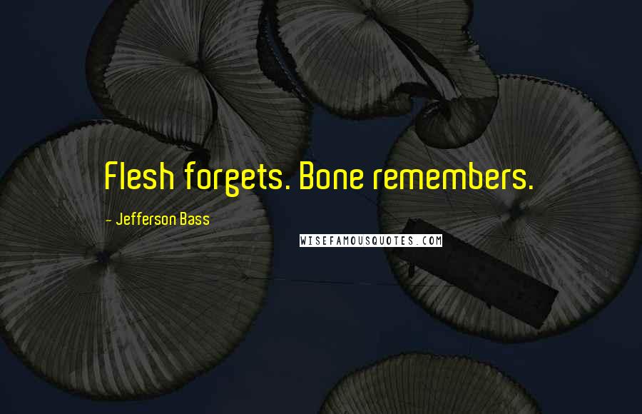 Jefferson Bass Quotes: Flesh forgets. Bone remembers.