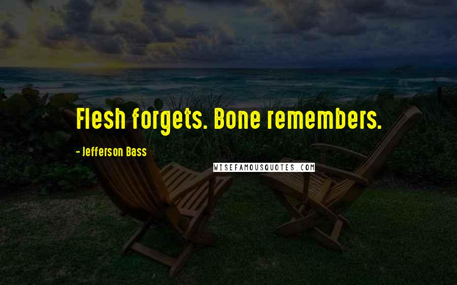 Jefferson Bass Quotes: Flesh forgets. Bone remembers.