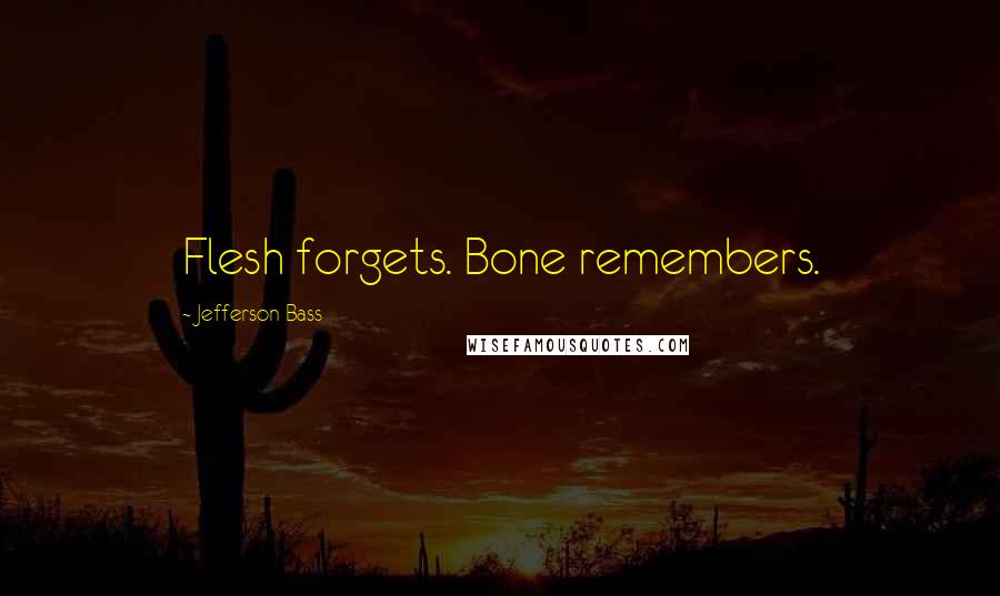 Jefferson Bass Quotes: Flesh forgets. Bone remembers.