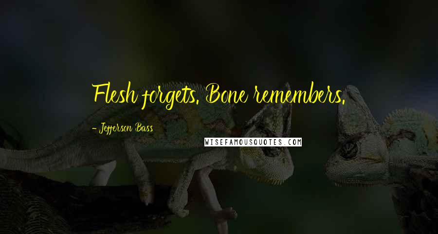 Jefferson Bass Quotes: Flesh forgets. Bone remembers.