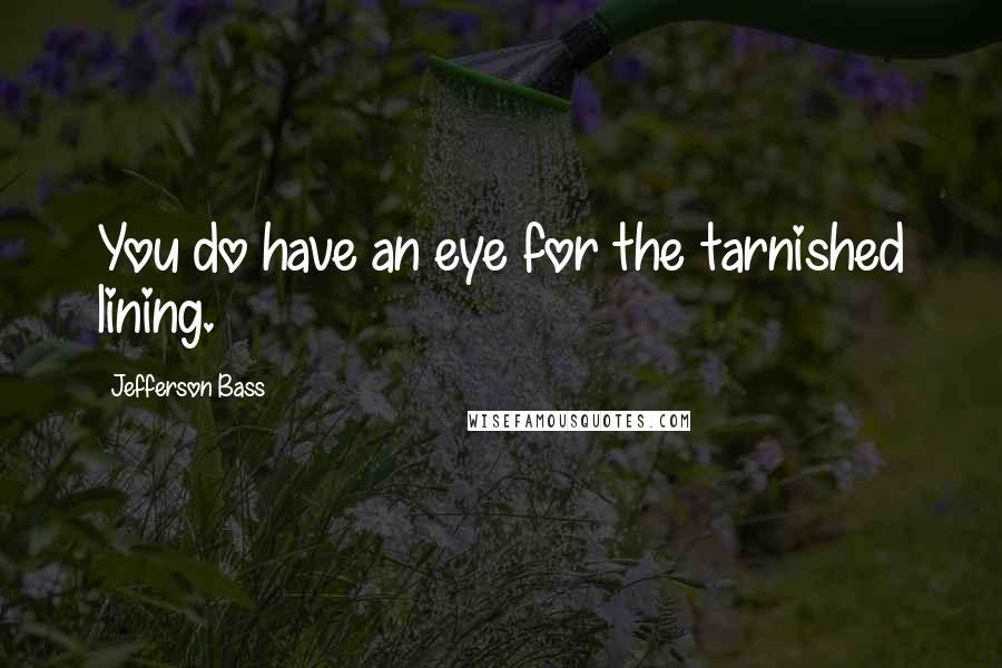 Jefferson Bass Quotes: You do have an eye for the tarnished lining.