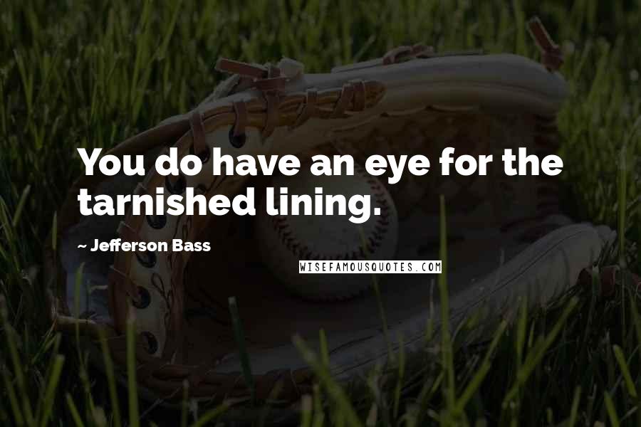 Jefferson Bass Quotes: You do have an eye for the tarnished lining.