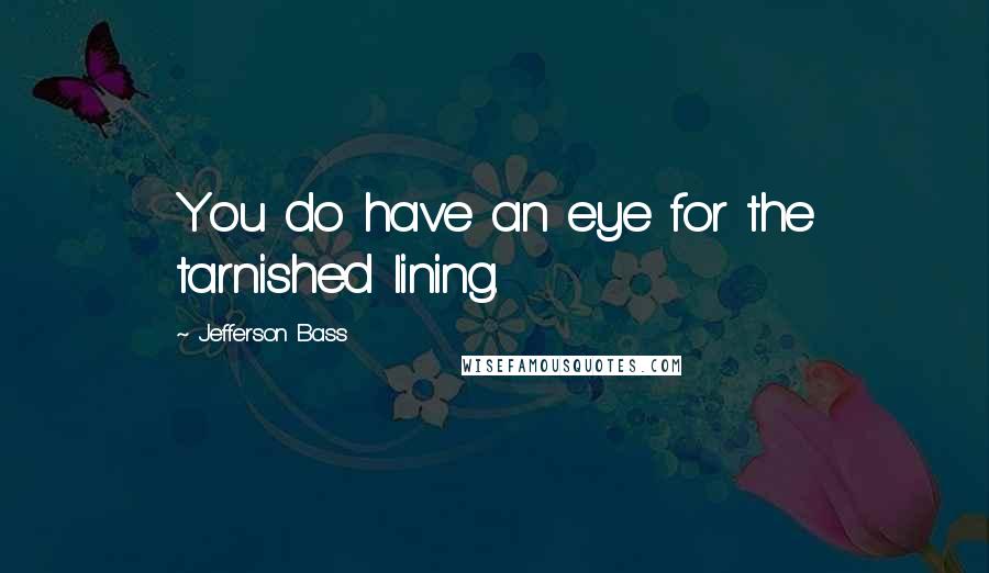 Jefferson Bass Quotes: You do have an eye for the tarnished lining.