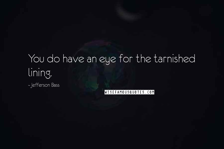 Jefferson Bass Quotes: You do have an eye for the tarnished lining.