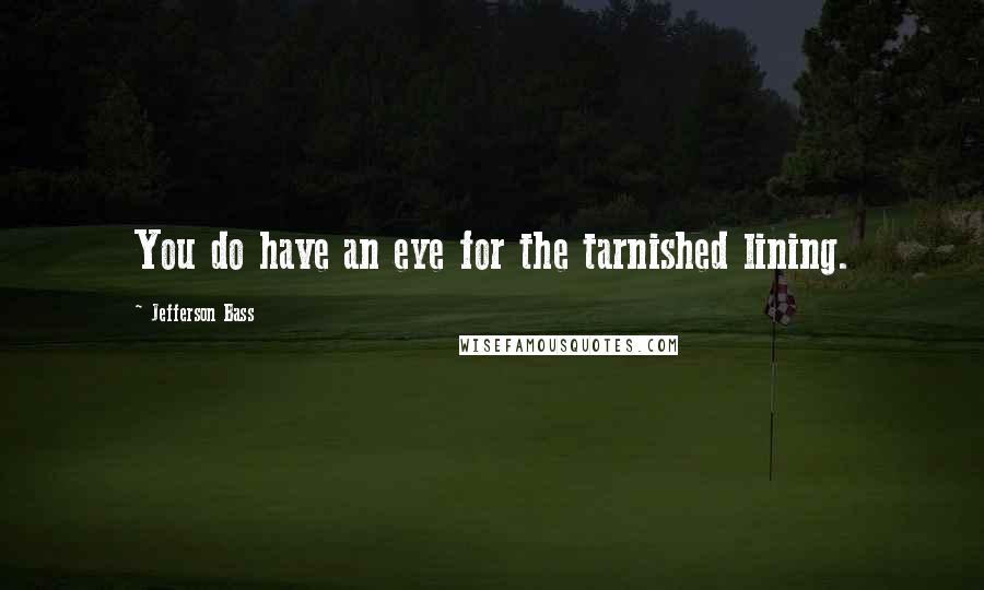 Jefferson Bass Quotes: You do have an eye for the tarnished lining.