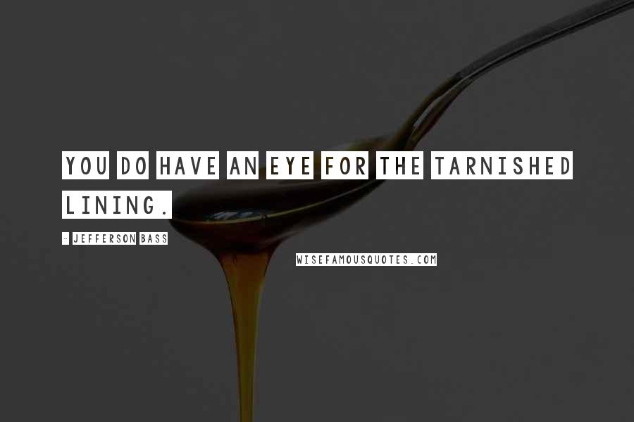Jefferson Bass Quotes: You do have an eye for the tarnished lining.