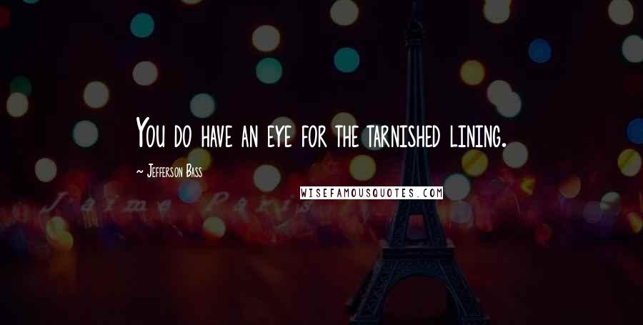 Jefferson Bass Quotes: You do have an eye for the tarnished lining.