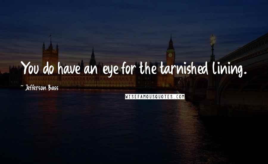 Jefferson Bass Quotes: You do have an eye for the tarnished lining.