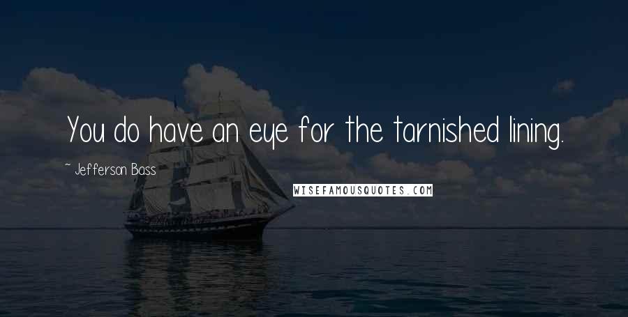 Jefferson Bass Quotes: You do have an eye for the tarnished lining.