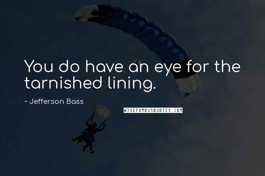 Jefferson Bass Quotes: You do have an eye for the tarnished lining.