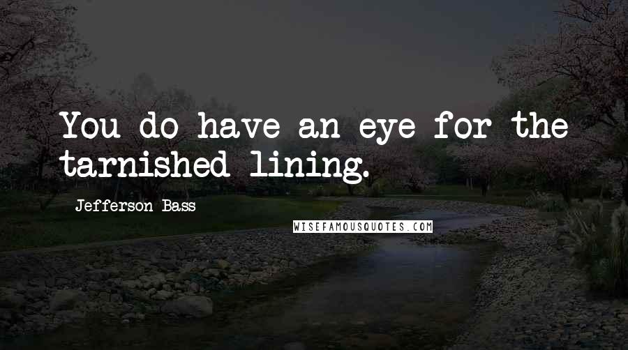 Jefferson Bass Quotes: You do have an eye for the tarnished lining.