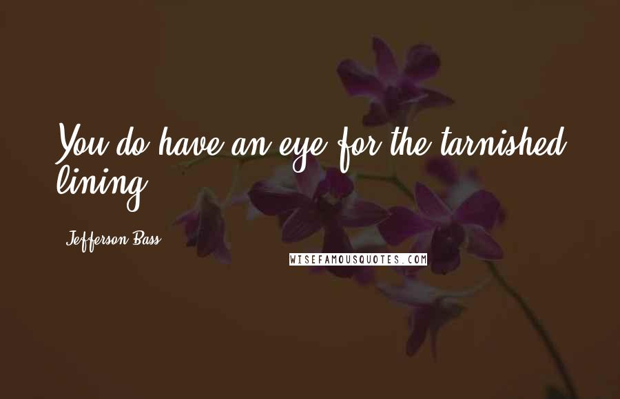 Jefferson Bass Quotes: You do have an eye for the tarnished lining.
