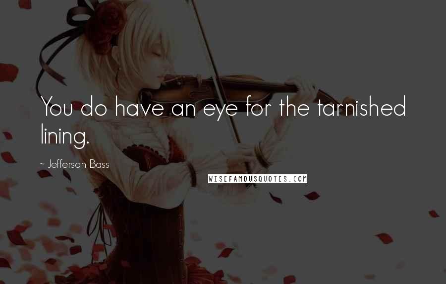 Jefferson Bass Quotes: You do have an eye for the tarnished lining.