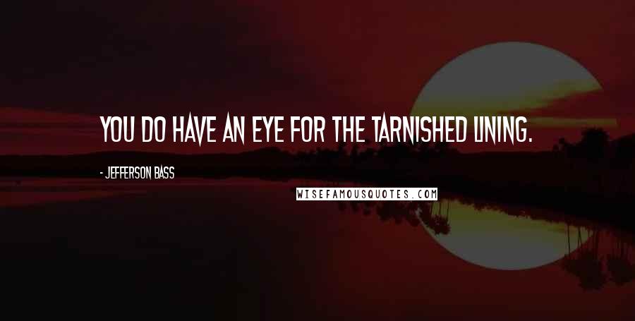 Jefferson Bass Quotes: You do have an eye for the tarnished lining.