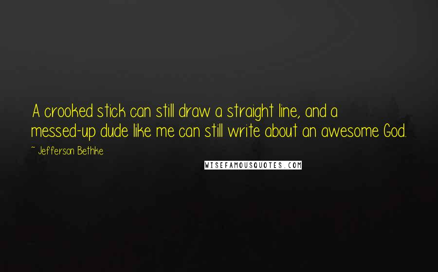 Jefferson Bethke Quotes: A crooked stick can still draw a straight line, and a messed-up dude like me can still write about an awesome God.