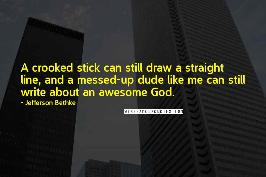 Jefferson Bethke Quotes: A crooked stick can still draw a straight line, and a messed-up dude like me can still write about an awesome God.