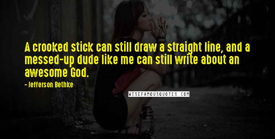 Jefferson Bethke Quotes: A crooked stick can still draw a straight line, and a messed-up dude like me can still write about an awesome God.