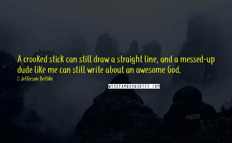 Jefferson Bethke Quotes: A crooked stick can still draw a straight line, and a messed-up dude like me can still write about an awesome God.