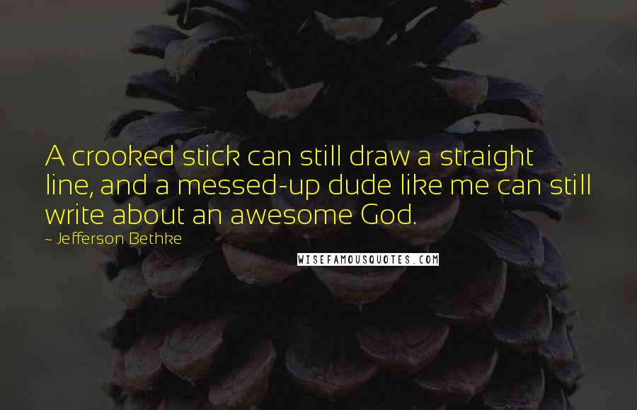 Jefferson Bethke Quotes: A crooked stick can still draw a straight line, and a messed-up dude like me can still write about an awesome God.