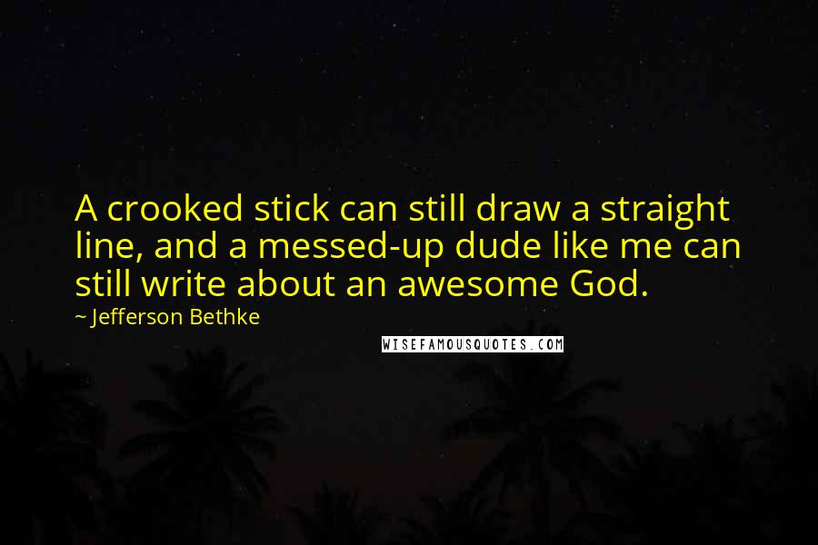 Jefferson Bethke Quotes: A crooked stick can still draw a straight line, and a messed-up dude like me can still write about an awesome God.