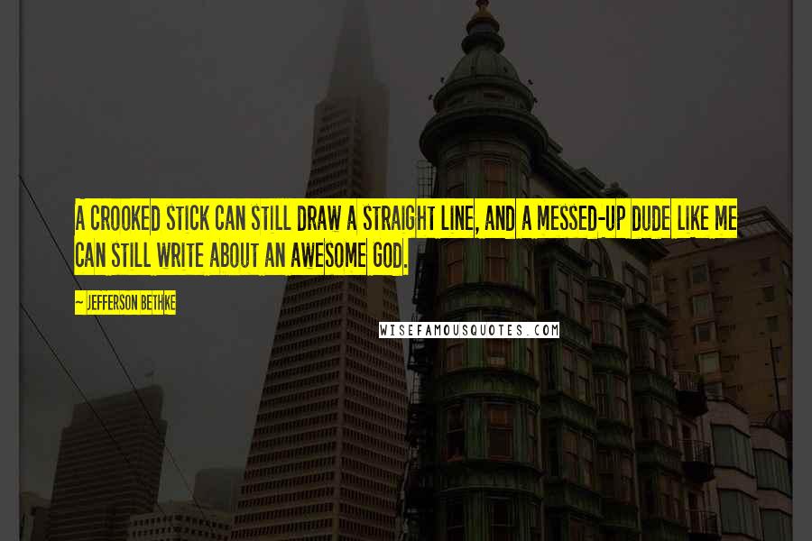 Jefferson Bethke Quotes: A crooked stick can still draw a straight line, and a messed-up dude like me can still write about an awesome God.