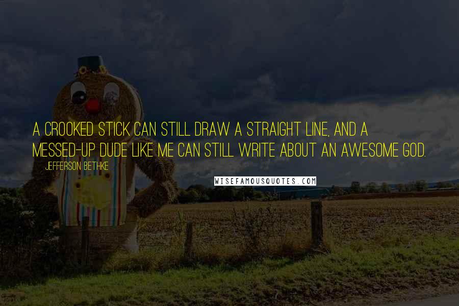 Jefferson Bethke Quotes: A crooked stick can still draw a straight line, and a messed-up dude like me can still write about an awesome God.