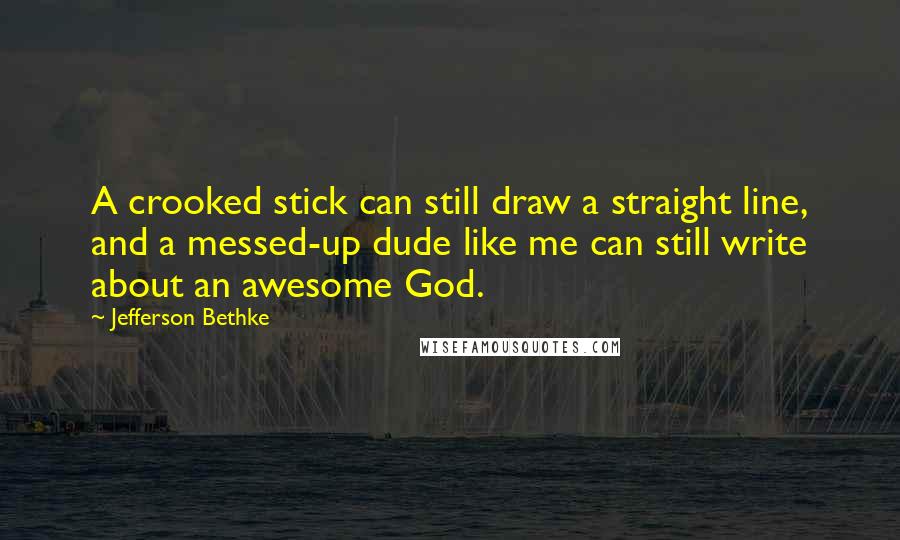 Jefferson Bethke Quotes: A crooked stick can still draw a straight line, and a messed-up dude like me can still write about an awesome God.