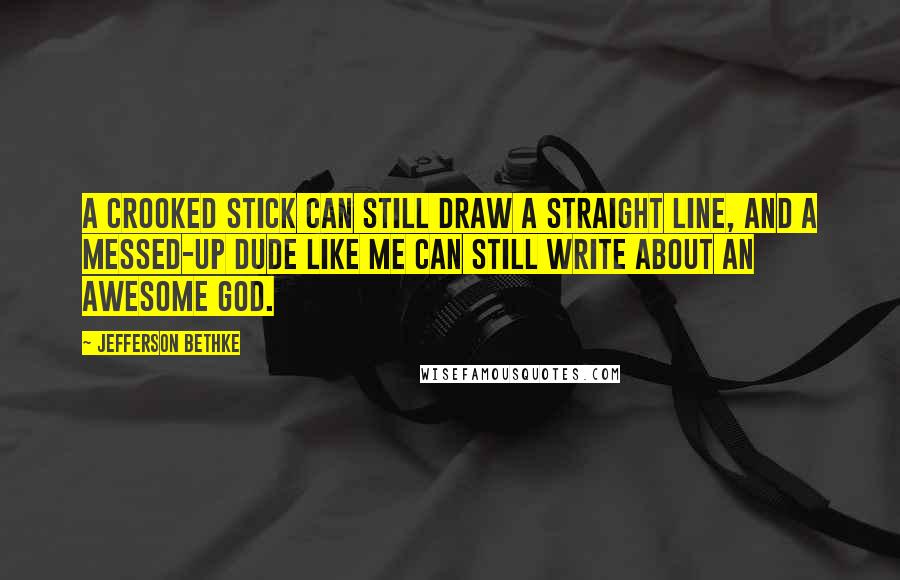 Jefferson Bethke Quotes: A crooked stick can still draw a straight line, and a messed-up dude like me can still write about an awesome God.