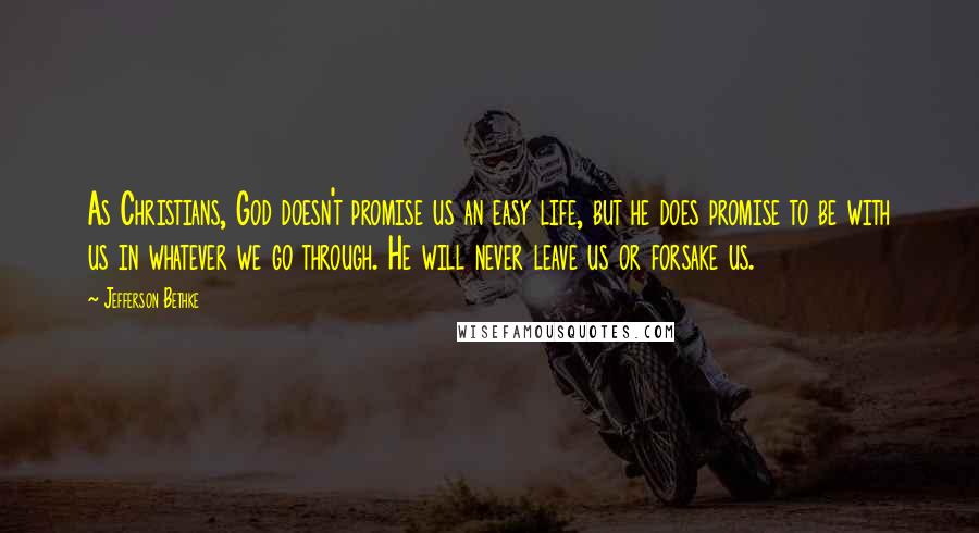 Jefferson Bethke Quotes: As Christians, God doesn't promise us an easy life, but he does promise to be with us in whatever we go through. He will never leave us or forsake us.