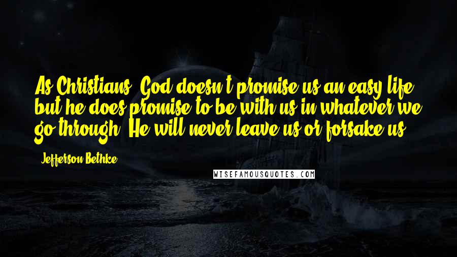 Jefferson Bethke Quotes: As Christians, God doesn't promise us an easy life, but he does promise to be with us in whatever we go through. He will never leave us or forsake us.