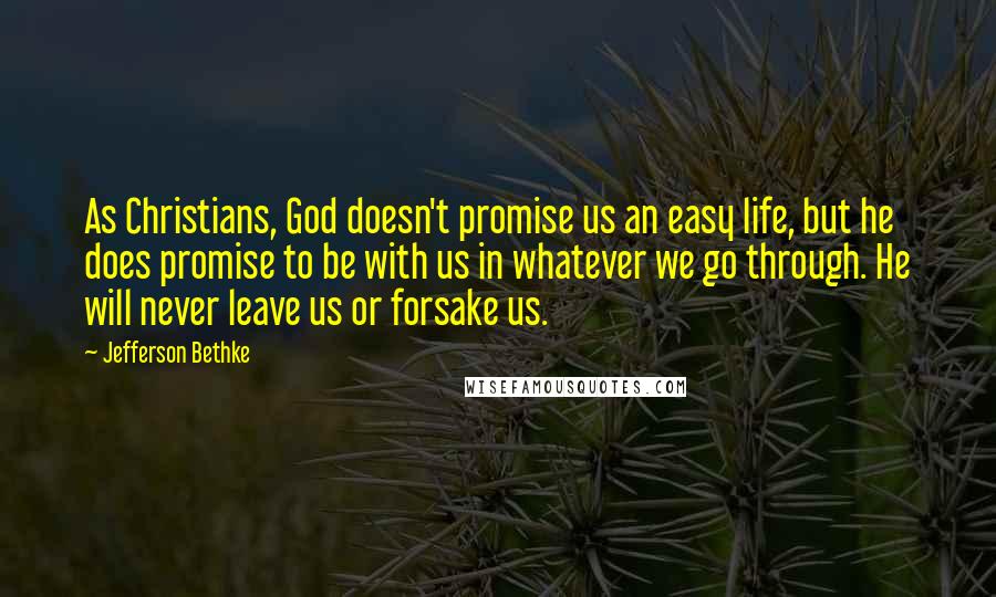 Jefferson Bethke Quotes: As Christians, God doesn't promise us an easy life, but he does promise to be with us in whatever we go through. He will never leave us or forsake us.