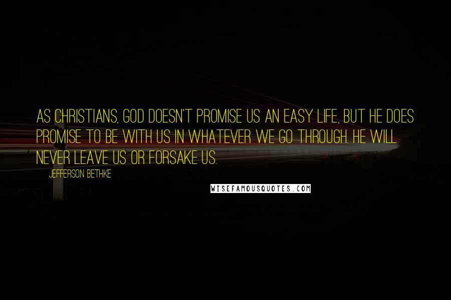 Jefferson Bethke Quotes: As Christians, God doesn't promise us an easy life, but he does promise to be with us in whatever we go through. He will never leave us or forsake us.