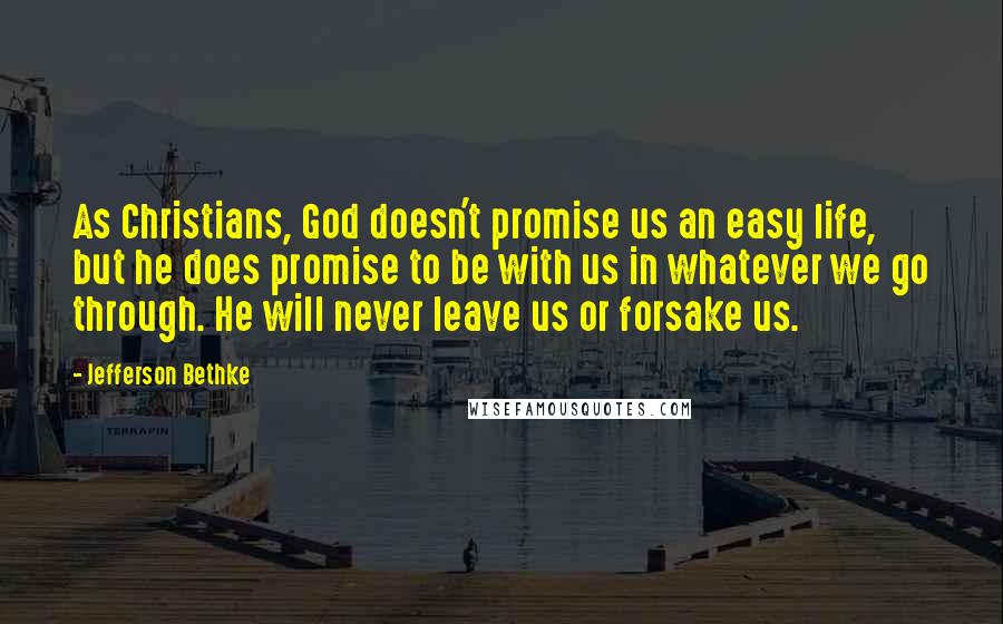 Jefferson Bethke Quotes: As Christians, God doesn't promise us an easy life, but he does promise to be with us in whatever we go through. He will never leave us or forsake us.