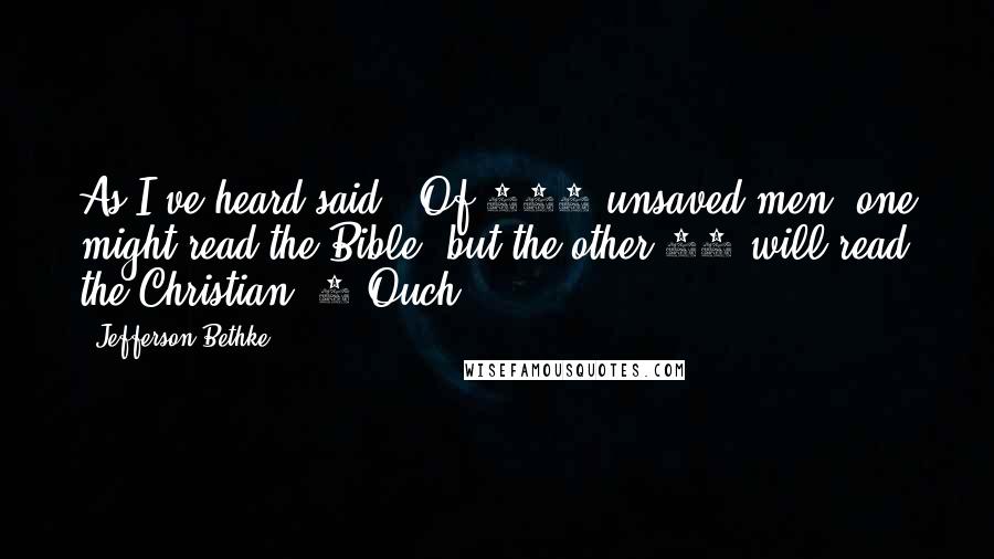 Jefferson Bethke Quotes: As I've heard said, "Of 100 unsaved men, one might read the Bible, but the other 99 will read the Christian."1 Ouch.