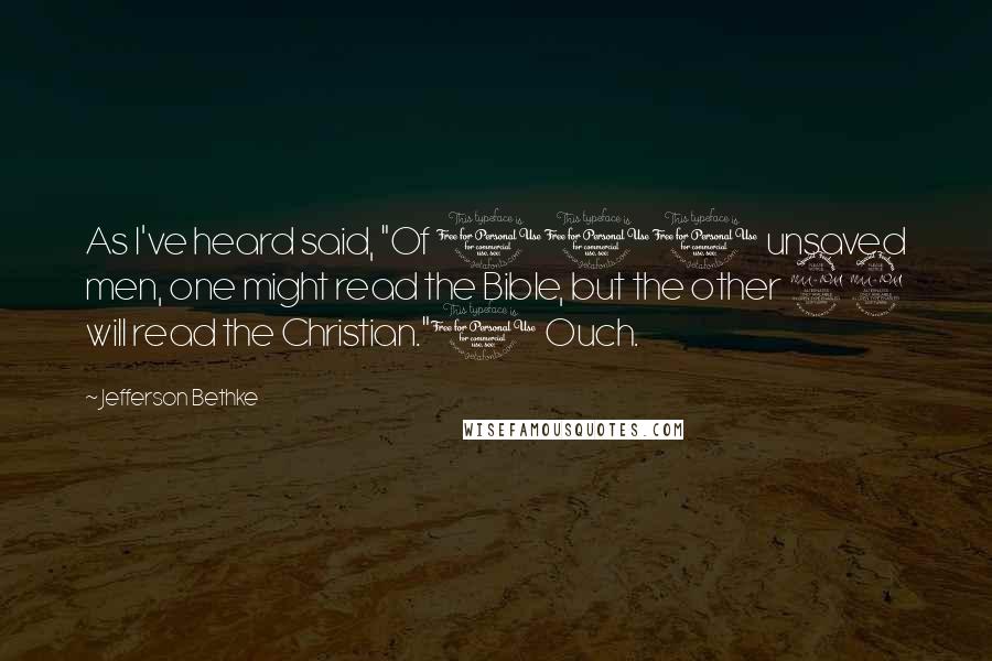 Jefferson Bethke Quotes: As I've heard said, "Of 100 unsaved men, one might read the Bible, but the other 99 will read the Christian."1 Ouch.