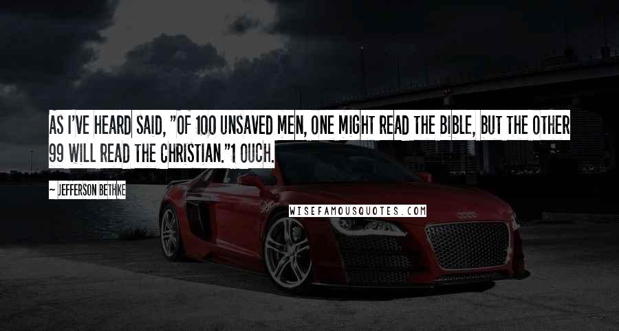 Jefferson Bethke Quotes: As I've heard said, "Of 100 unsaved men, one might read the Bible, but the other 99 will read the Christian."1 Ouch.