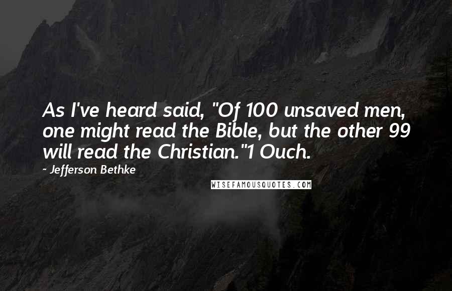 Jefferson Bethke Quotes: As I've heard said, "Of 100 unsaved men, one might read the Bible, but the other 99 will read the Christian."1 Ouch.