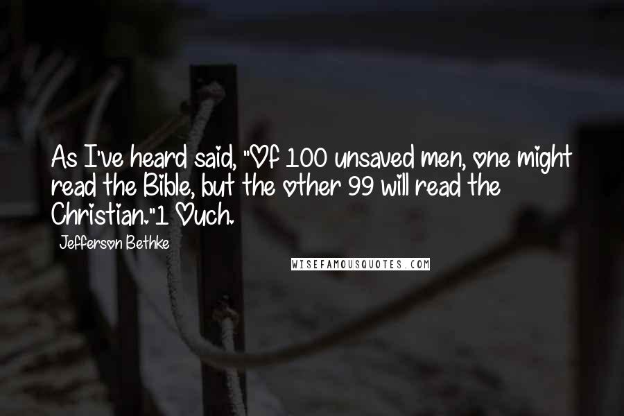 Jefferson Bethke Quotes: As I've heard said, "Of 100 unsaved men, one might read the Bible, but the other 99 will read the Christian."1 Ouch.