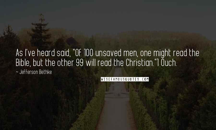 Jefferson Bethke Quotes: As I've heard said, "Of 100 unsaved men, one might read the Bible, but the other 99 will read the Christian."1 Ouch.