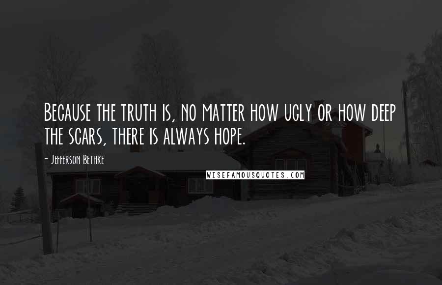 Jefferson Bethke Quotes: Because the truth is, no matter how ugly or how deep the scars, there is always hope.