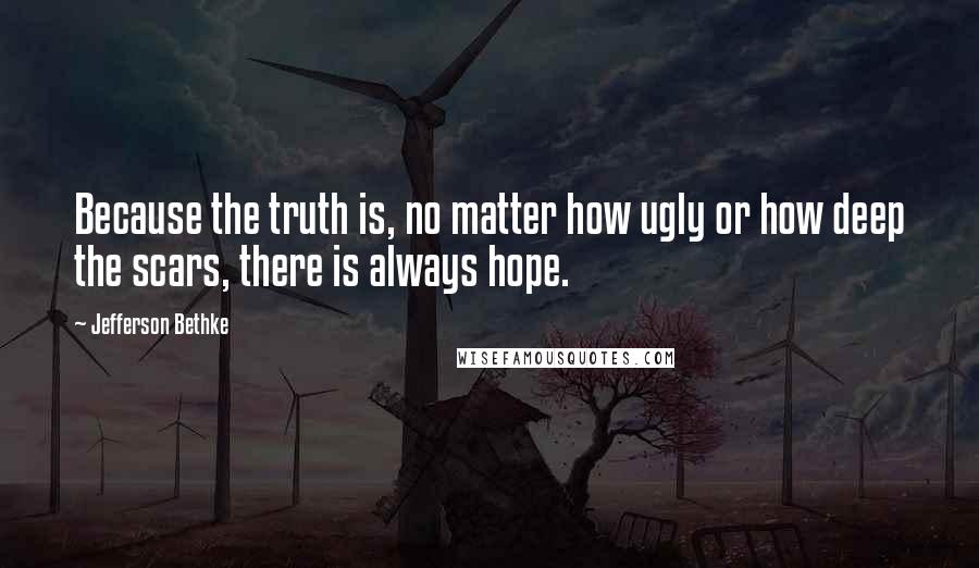 Jefferson Bethke Quotes: Because the truth is, no matter how ugly or how deep the scars, there is always hope.