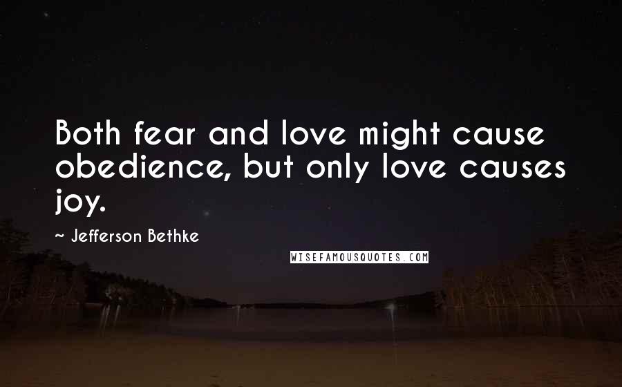 Jefferson Bethke Quotes: Both fear and love might cause obedience, but only love causes joy.
