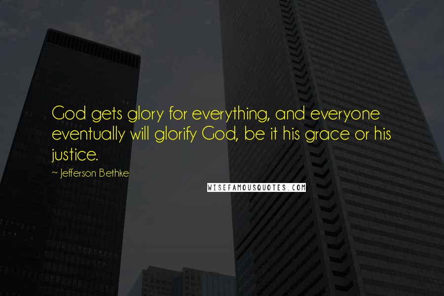 Jefferson Bethke Quotes: God gets glory for everything, and everyone eventually will glorify God, be it his grace or his justice.