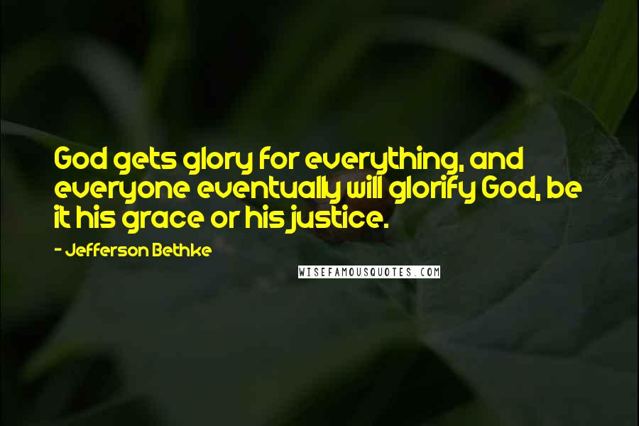 Jefferson Bethke Quotes: God gets glory for everything, and everyone eventually will glorify God, be it his grace or his justice.