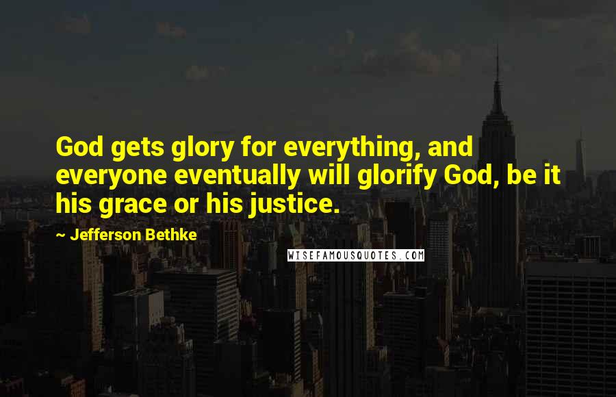 Jefferson Bethke Quotes: God gets glory for everything, and everyone eventually will glorify God, be it his grace or his justice.