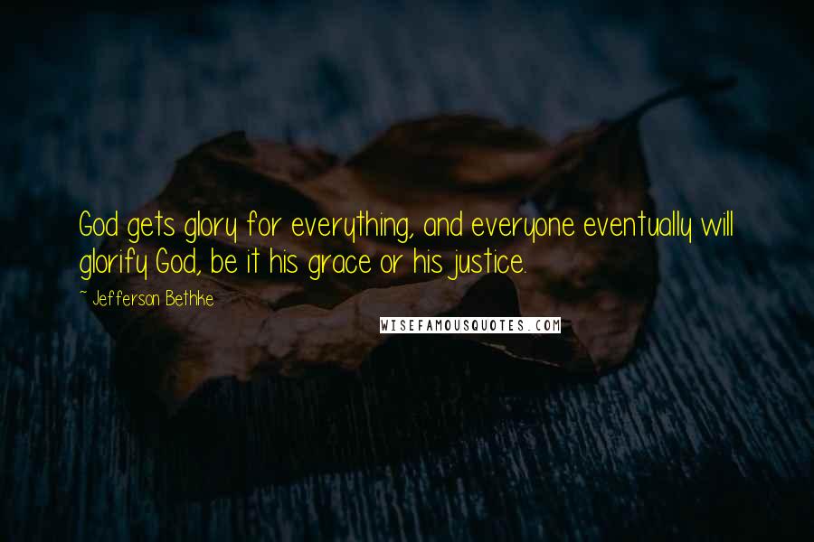 Jefferson Bethke Quotes: God gets glory for everything, and everyone eventually will glorify God, be it his grace or his justice.